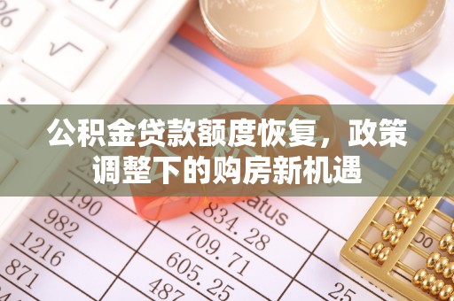 复兴公积金贷款额度恢复，政策调整下的购房新机遇