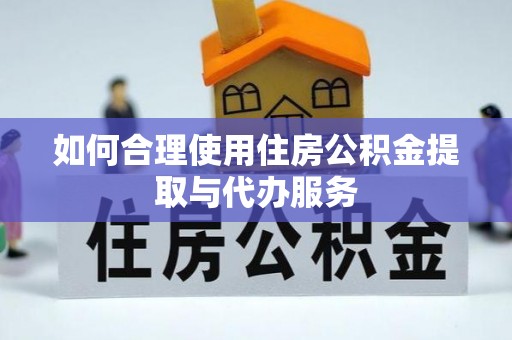 复兴如何合理使用住房公积金提取与代办服务