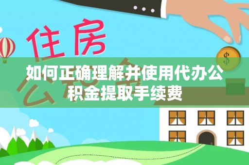 复兴如何正确理解并使用代办公积金提取手续费