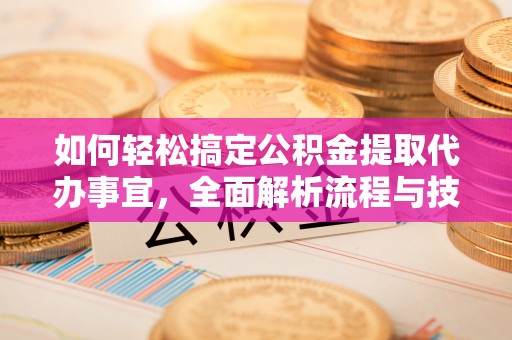 复兴如何轻松搞定公积金提取代办事宜，全面解析流程与技巧