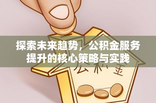 复兴探索未来趋势，公积金服务提升的核心策略与实践
