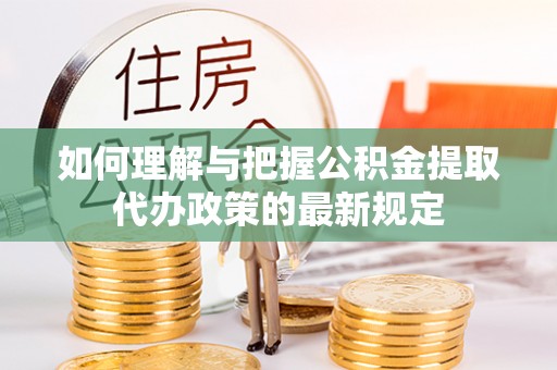 复兴如何理解与把握公积金提取代办政策的最新规定