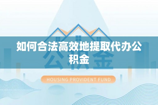 复兴如何合法高效地提取代办公积金