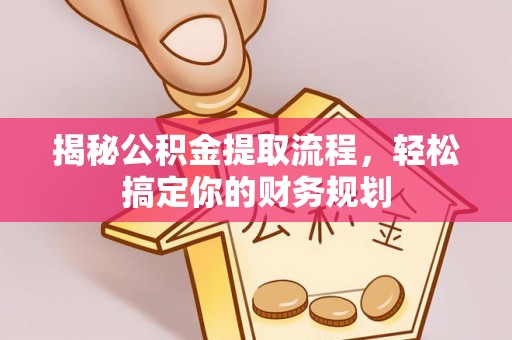复兴揭秘公积金提取流程，轻松搞定你的财务规划