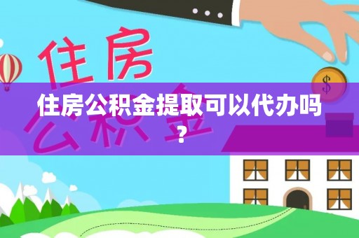 复兴住房公积金提取可以代办吗？