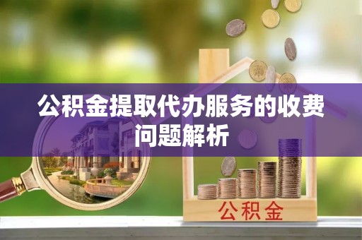 复兴公积金提取代办服务的收费问题解析