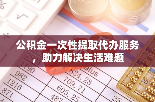 复兴公积金一次性提取代办服务，助力解决生活难题