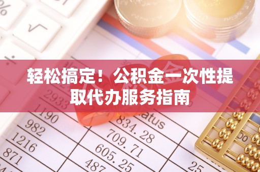 复兴轻松搞定！公积金一次性提取代办服务指南