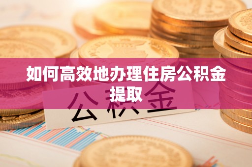 复兴如何高效地办理住房公积金提取