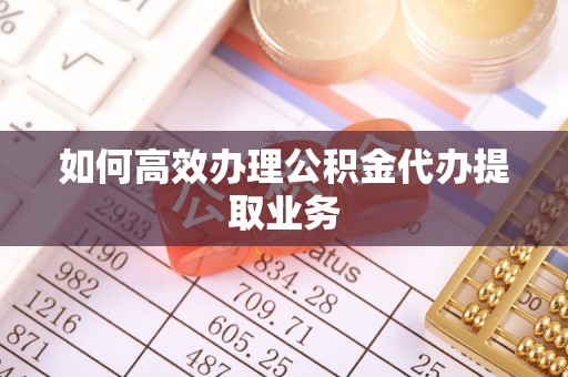 复兴如何高效办理公积金代办提取业务