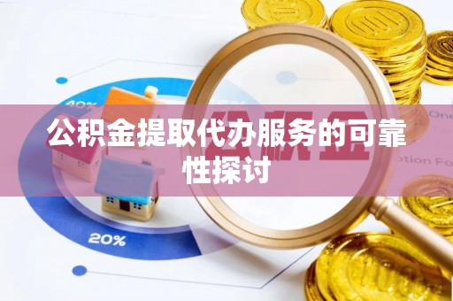 复兴公积金提取代办服务的可靠性探讨