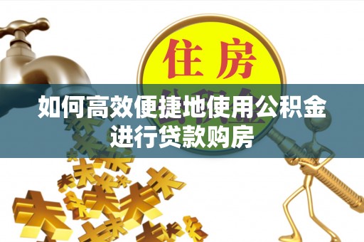 复兴如何高效便捷地使用公积金进行贷款购房