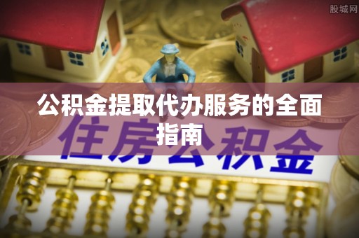 复兴公积金提取代办服务的全面指南