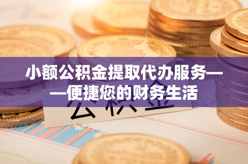 复兴小额公积金提取代办服务——便捷您的财务生活