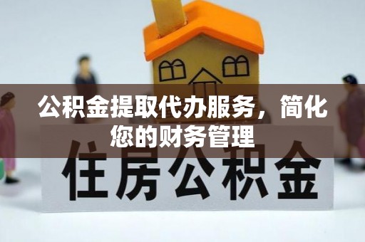 复兴公积金提取代办服务，简化您的财务管理